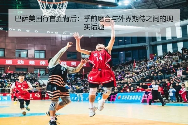 巴萨美国行首胜背后：季前磨合与外界期待之间的现实话题